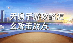 天谕手游攻略怎么攻击敌方