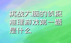 挑战大脑的侦探推理游戏第一题是什么