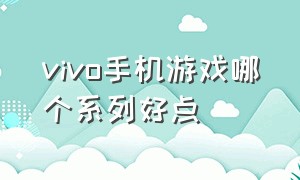 vivo手机游戏哪个系列好点