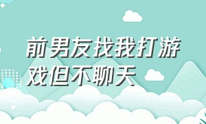 前男友找我打游戏但不聊天