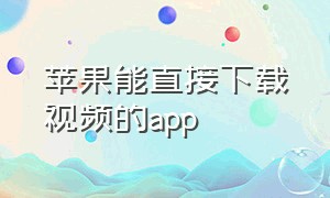 苹果能直接下载视频的app（iphone能下载视频的软件）