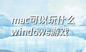 mac可以玩什么windows游戏