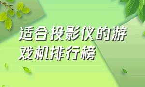 适合投影仪的游戏机排行榜