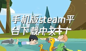 手机版steam平台下载中文（steam手机端app下载中文）