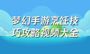 梦幻手游烹饪技巧攻略视频大全