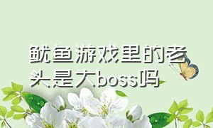 鱿鱼游戏里的老头是大boss吗