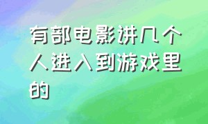 有部电影讲几个人进入到游戏里的