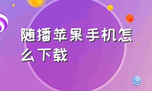 随播苹果手机怎么下载（随播app官方下载）