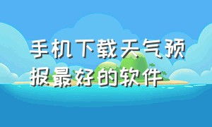 手机下载天气预报最好的软件