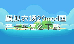 模拟农场20mod国产卡车怎么下载（模拟农场20增加半挂卡车）