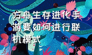 方舟生存进化手游要如何进行联机模式