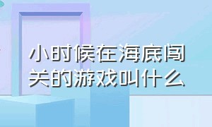 小时候在海底闯关的游戏叫什么