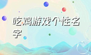 吃鸡游戏个性名字（吃鸡游戏名字简短有内涵）