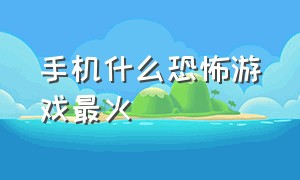 手机什么恐怖游戏最火