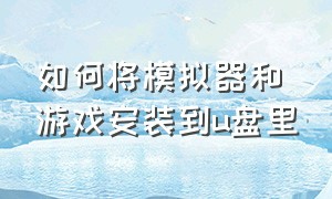 如何将模拟器和游戏安装到u盘里