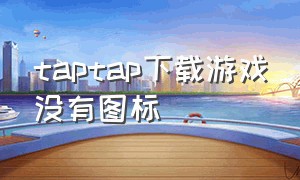 taptap下载游戏没有图标