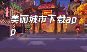 美丽城市下载app（光明城市app下载安卓）