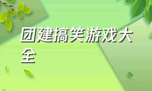 团建搞笑游戏大全