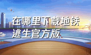 在哪里下载地铁逃生官方版（地铁逃生下载官方版链接入口）