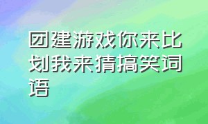 团建游戏你来比划我来猜搞笑词语