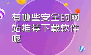 有哪些安全的网站推荐下载软件呢