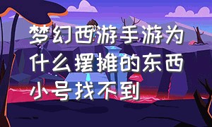 梦幻西游手游为什么摆摊的东西小号找不到（梦幻手游大号摆摊小号找不到）