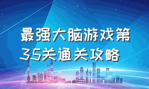 最强大脑游戏第35关通关攻略