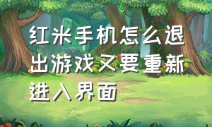 红米手机怎么退出游戏又要重新进入界面（红米手机怎么退出游戏又要重新进入界面了）