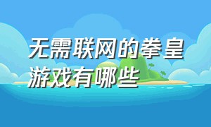 无需联网的拳皇游戏有哪些