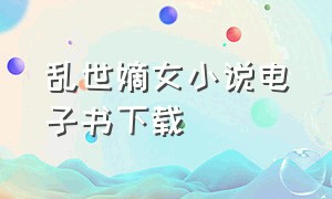 乱世嫡女小说电子书下载（乱世嫡女八零电子书txt下载）