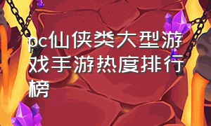 pc仙侠类大型游戏手游热度排行榜