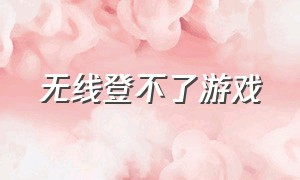 无线登不了游戏