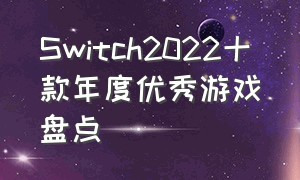 Switch2022十款年度优秀游戏盘点（2024年火爆全网的十款游戏）