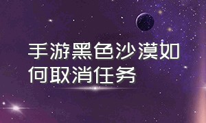 手游黑色沙漠如何取消任务