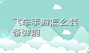 飞车手游怎么装备弹射（飞车手游哪个图适合练习弹射）