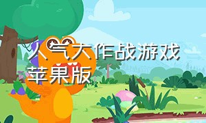 人气大作战游戏苹果版（冒险大作战游戏下载ios版在哪下）