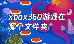 xbox360游戏在哪个文件夹