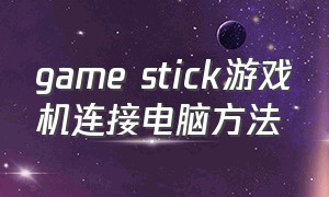 game stick游戏机连接电脑方法