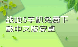战地5手机免费下载中文版安卓（战地5手机版免费下载安装）