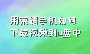 用荣耀手机如何下载视频到u盘中