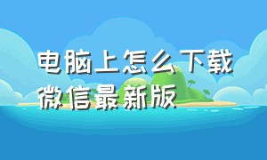 电脑上怎么下载微信最新版