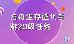 方舟生存进化手游20级任务（方舟生存进化手游20级能解锁什么）