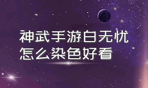 神武手游白无忧怎么染色好看