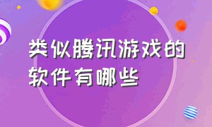 类似腾讯游戏的软件有哪些