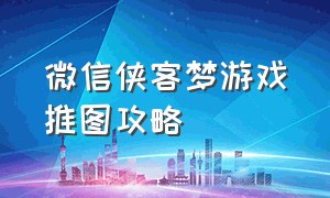 微信侠客梦游戏推图攻略（微信侠客梦手机游戏礼包码入口）