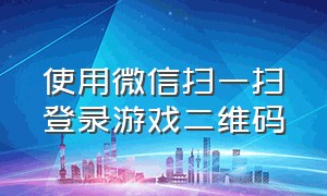 使用微信扫一扫登录游戏二维码