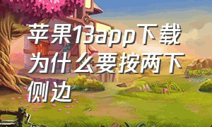 苹果13app下载为什么要按两下侧边（苹果13下载软件按两下怎么操作）