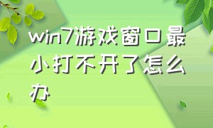 win7游戏窗口最小打不开了怎么办（电脑游戏最小化后打不开怎么办）