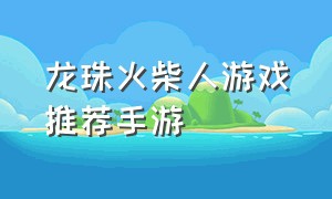 龙珠火柴人游戏推荐手游（火柴人单机游戏排行榜手机）