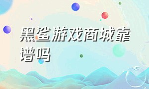 黑鲨游戏商城靠谱吗